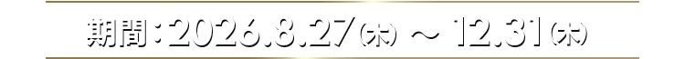 期日：2026/8/27(木)～12/31(木)