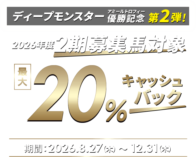 ディープモンスターアミールトロフィー優勝記念 第2弾「2期募集対象」最大20%キャッシュバック 2026/8/27～12/31