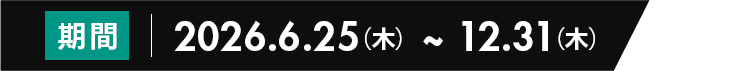 期日：2026/6/25(木)～12/31(木)